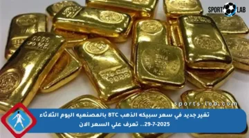 تغير جديد في سعر سبيكة الذهب BTC بالمصنعية اليوم الثلاثاء 29-7-2025.. تعرف على السعر الآن